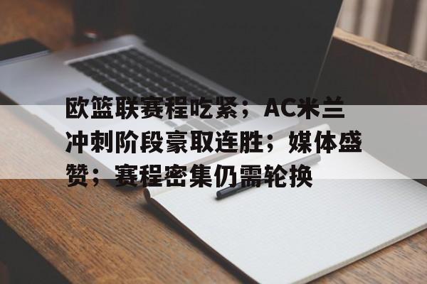 关于欧篮联赛程吃紧；AC米兰冲刺阶段豪取连胜；媒体盛赞；赛程密集仍需轮换的信息