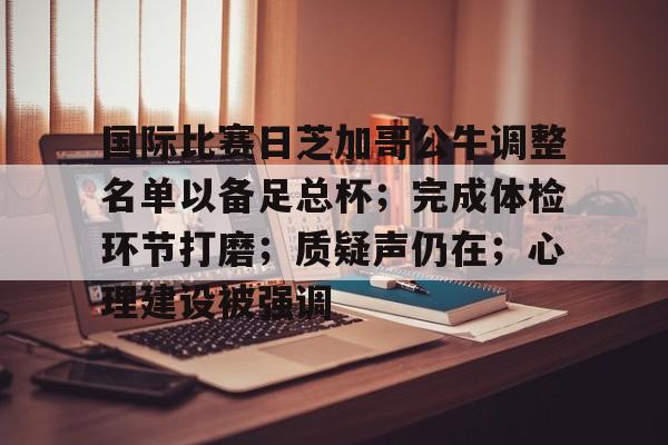 包含国际比赛日芝加哥公牛调整名单以备足总杯；完成体检环节打磨；质疑声仍在；心理建设被强调的词条-英雄联盟