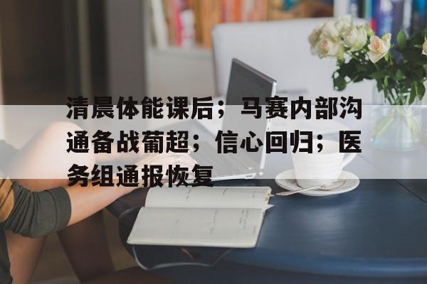 关于清晨体能课后；马赛内部沟通备战葡超；信心回归；医务组通报恢复的信息-英雄联盟电竞下注