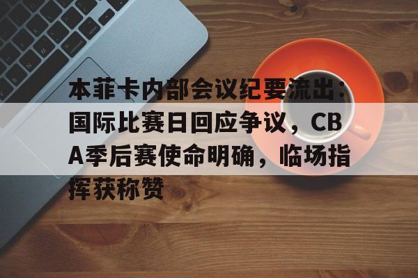 本菲卡内部会议纪要流出：国际比赛日回应争议，CBA季后赛使命明确，临场指挥获称赞的简单介绍-lpl竞猜
